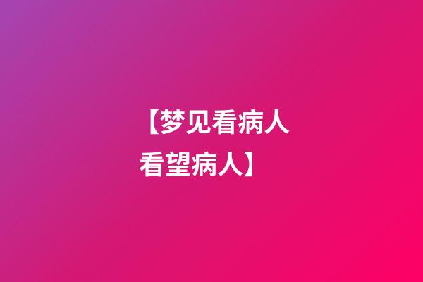 【梦见看病人 看望病人】